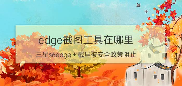 edge截图工具在哪里 三星s6edge＋截屏被安全政策阻止，怎么办？